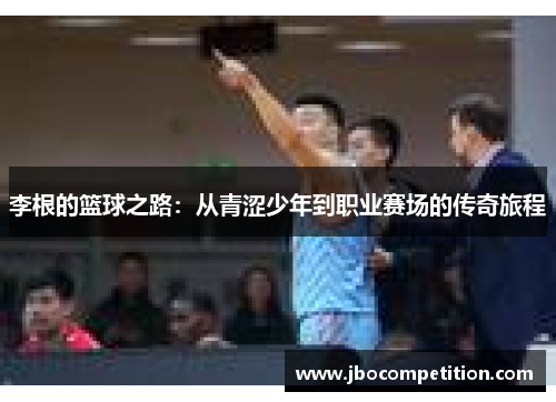 李根的篮球之路：从青涩少年到职业赛场的传奇旅程
