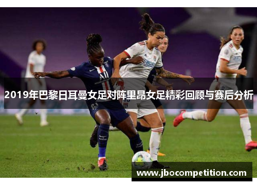2019年巴黎日耳曼女足对阵里昂女足精彩回顾与赛后分析