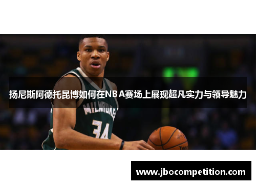 扬尼斯阿德托昆博如何在NBA赛场上展现超凡实力与领导魅力