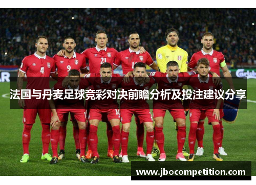 法国与丹麦足球竞彩对决前瞻分析及投注建议分享