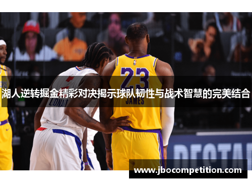 湖人逆转掘金精彩对决揭示球队韧性与战术智慧的完美结合