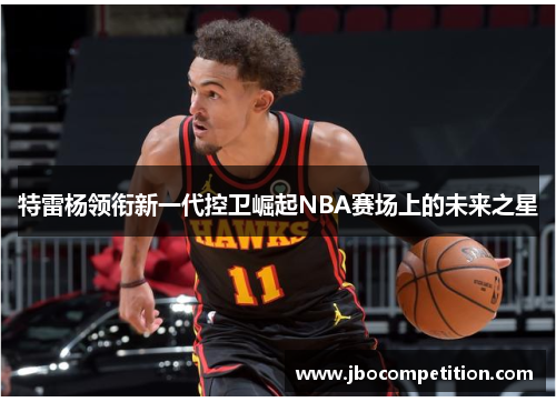 特雷杨领衔新一代控卫崛起NBA赛场上的未来之星